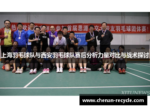 上海羽毛球队与西安羽毛球队赛后分析力量对比与战术探讨