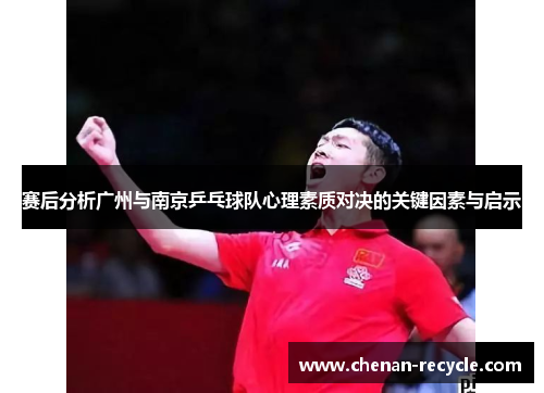 赛后分析广州与南京乒乓球队心理素质对决的关键因素与启示