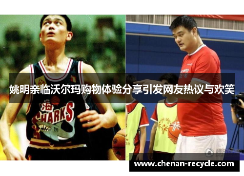 姚明亲临沃尔玛购物体验分享引发网友热议与欢笑