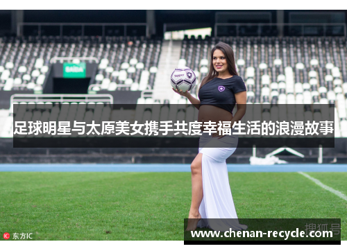 足球明星与太原美女携手共度幸福生活的浪漫故事