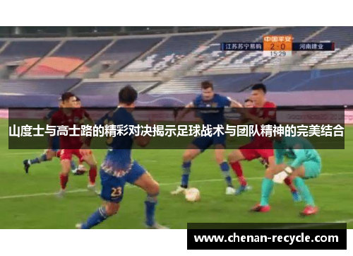 山度士与高士路的精彩对决揭示足球战术与团队精神的完美结合
